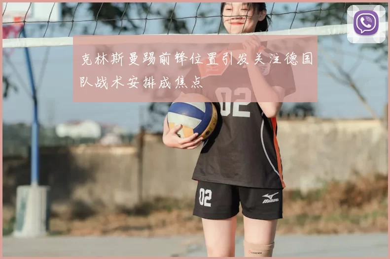 克林斯曼踢前锋位置引发关注德国队战术安排成焦点