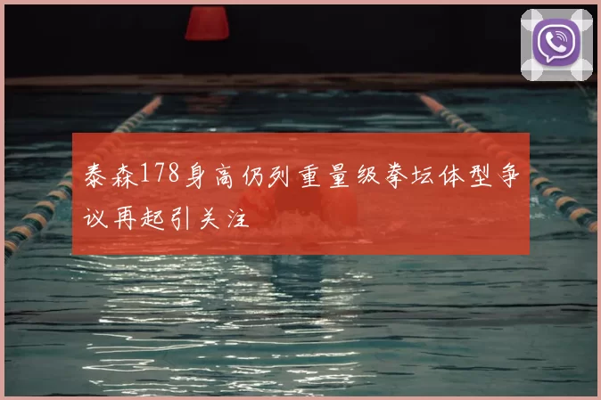 泰森178身高仍列重量级拳坛体型争议再起引关注