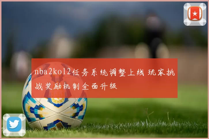 nba2kol2任务系统调整上线 玩家挑战奖励机制全面升级