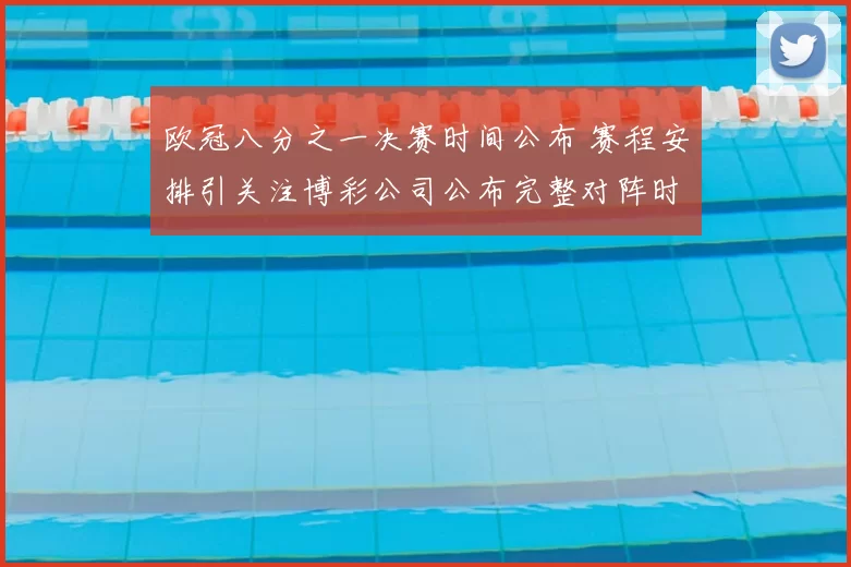 欧冠八分之一决赛时间公布 赛程安排引关注博彩公司公布完整对阵时间
