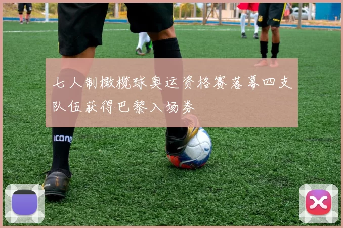 七人制橄榄球奥运资格赛落幕四支队伍获得巴黎入场券