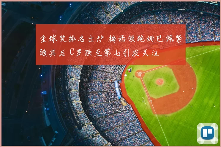 金球奖排名出炉 梅西领跑姆巴佩紧随其后 C罗跌至第七引发关注