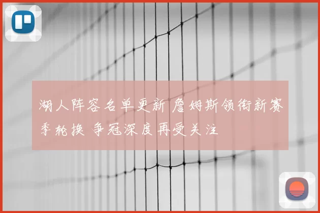 湖人阵容名单更新 詹姆斯领衔新赛季轮换 争冠深度再受关注