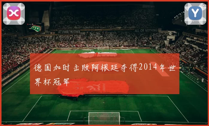 德国加时击败阿根廷夺得2014年世界杯冠军