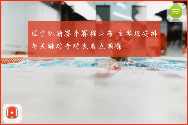 辽宁队新赛季赛程公布 主客场安排与关键对手对决看点明确