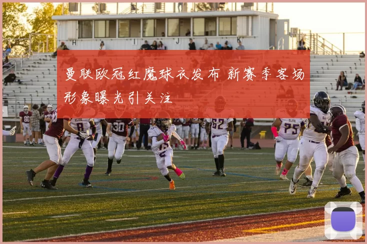 曼联欧冠红魔球衣发布 新赛季客场形象曝光引关注