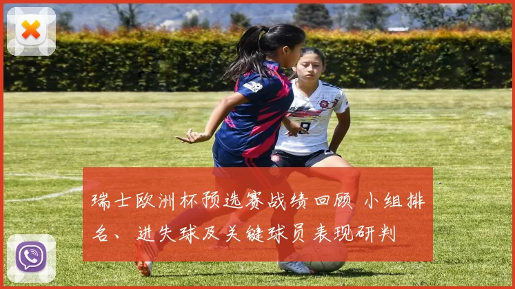 瑞士欧洲杯预选赛战绩回顾 小组排名、进失球及关键球员表现研判