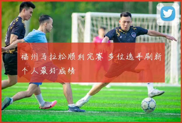 福州马拉松顺利完赛 多位选手刷新个人最好成绩