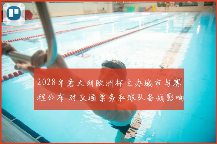 2028年意大利欧洲杯主办城市与赛程公布 对交通票务和球队备战影响