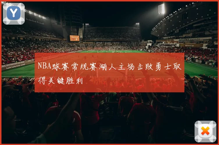NBA球赛常规赛湖人主场击败勇士取得关键胜利
