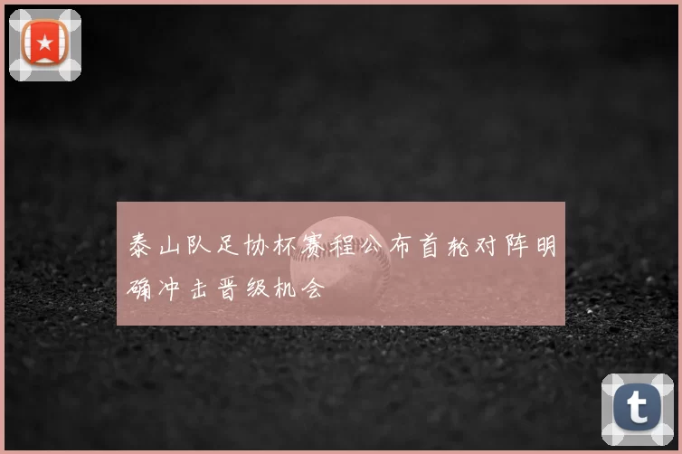 泰山队足协杯赛程公布首轮对阵明确冲击晋级机会