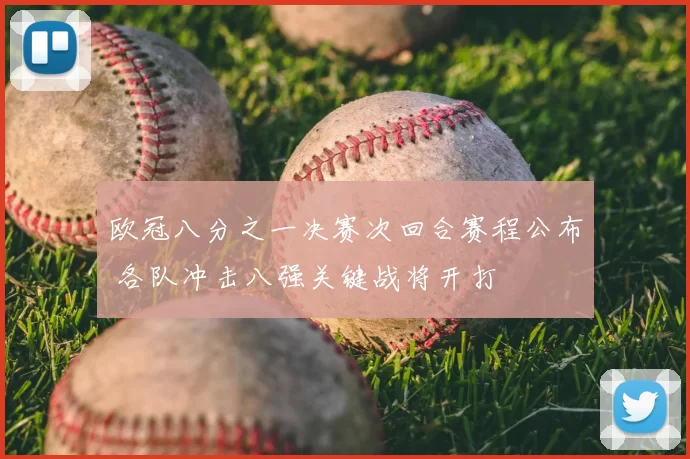 欧冠八分之一决赛次回合赛程公布 各队冲击八强关键战将开打