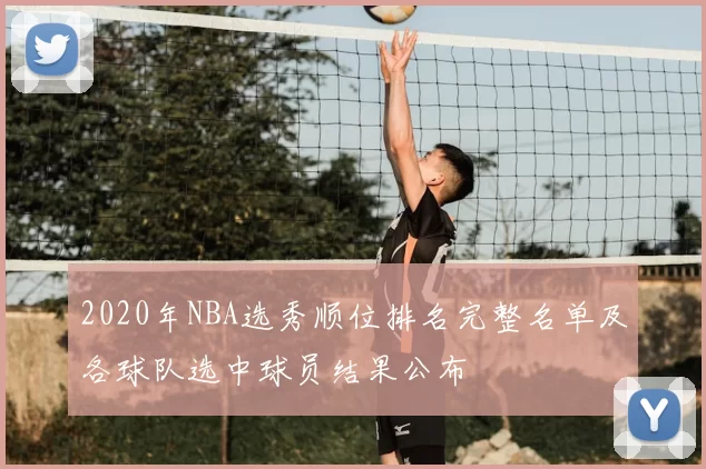 2020年NBA选秀顺位排名完整名单及各球队选中球员结果公布