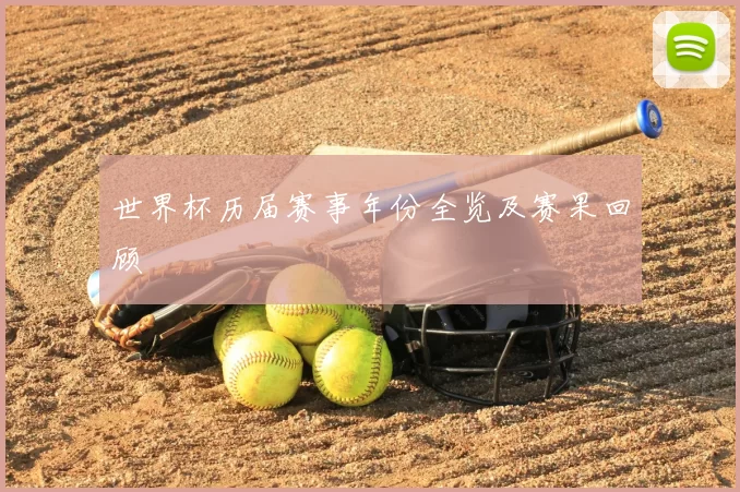 世界杯历届赛事年份全览及赛果回顾