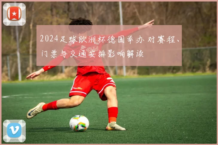 2024足球欧洲杯德国举办 对赛程、门票与交通安排影响解读