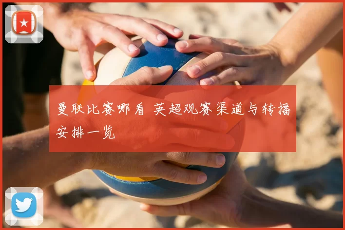 曼联比赛哪看 英超观赛渠道与转播安排一览