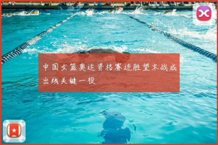 中国女篮奥运资格赛连胜望末战成出线关键一役