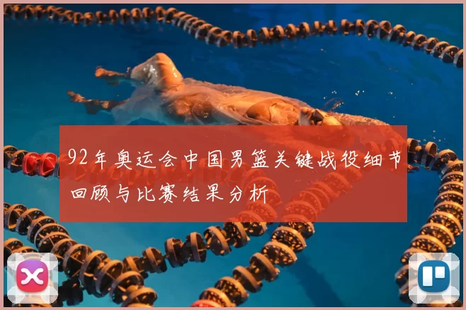 92年奥运会中国男篮关键战役细节回顾与比赛结果分析