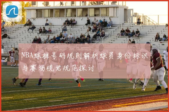 NBA球裤号码规则解析球员身份标识与赛场视觉规范探讨