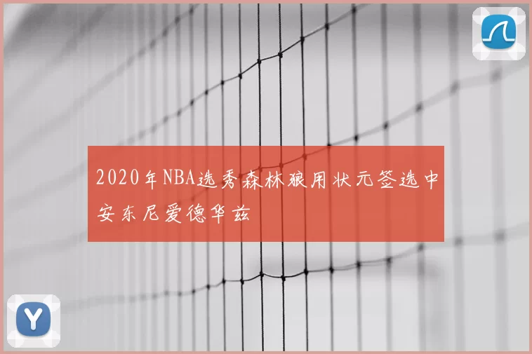 2020年NBA选秀森林狼用状元签选中安东尼爱德华兹