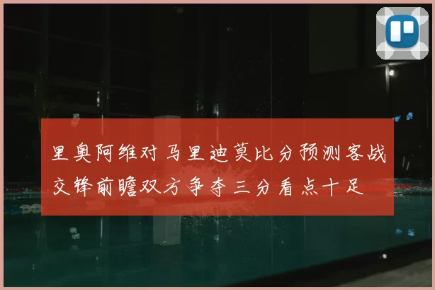 里奥阿维对马里迪莫比分预测客战交锋前瞻双方争夺三分看点十足