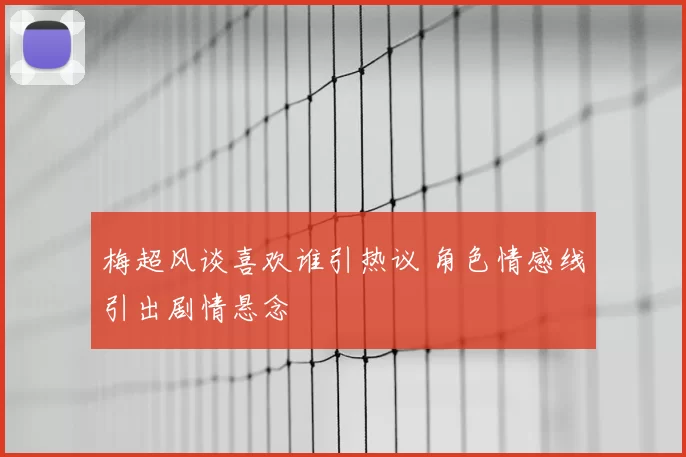 梅超风谈喜欢谁引热议 角色情感线引出剧情悬念