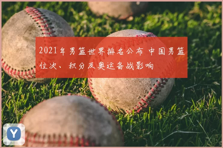 2021年男篮世界排名公布 中国男篮位次、积分及奥运备战影响