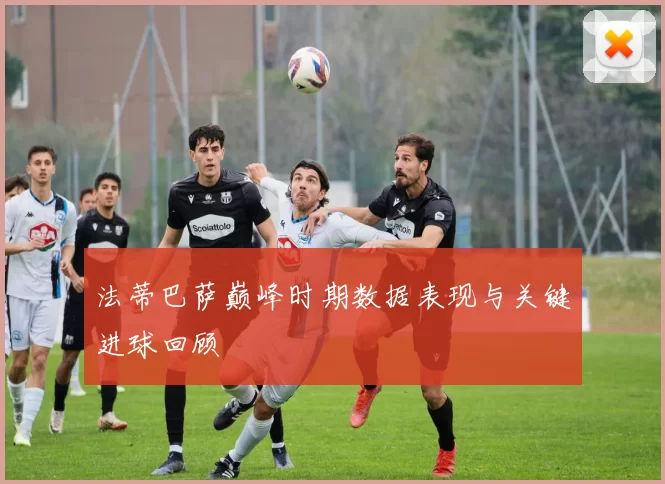 法蒂巴萨巅峰时期数据表现与关键进球回顾
