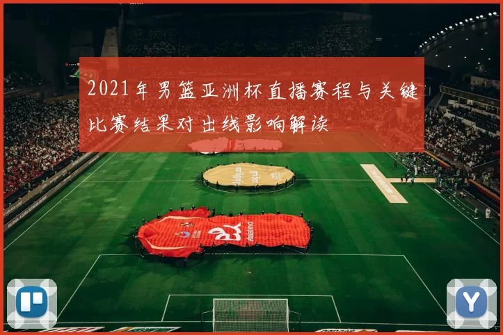 2021年男篮亚洲杯直播赛程与关键比赛结果对出线影响解读
