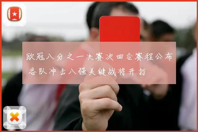 欧冠八分之一决赛次回合赛程公布 各队冲击八强关键战将开打
