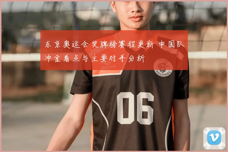 东京奥运会奖牌榜赛程更新 中国队冲金看点与主要对手分析