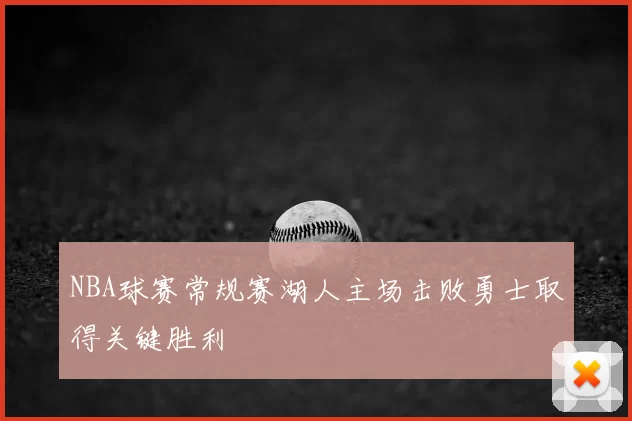 NBA球赛常规赛湖人主场击败勇士取得关键胜利