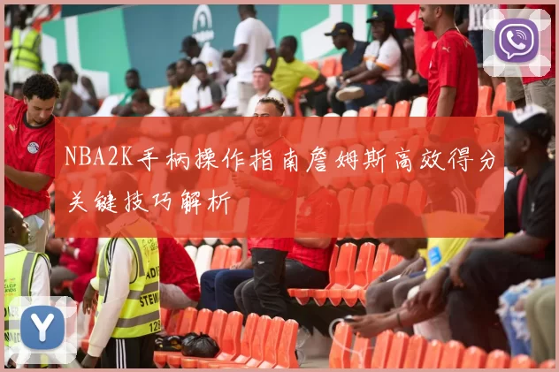 NBA2K手柄操作指南詹姆斯高效得分关键技巧解析