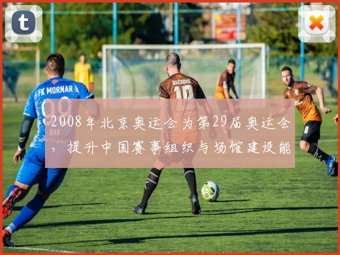 2008年北京奥运会为第29届奥运会，提升中国赛事组织与场馆建设能力