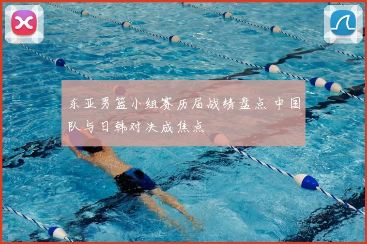 东亚男篮小组赛历届战绩盘点 中国队与日韩对决成焦点