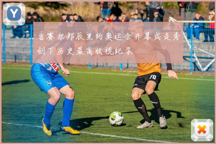 吉赛尔邦辰里约奥运会开幕式走秀创下历史最高收视纪录