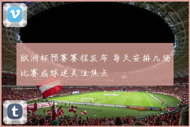 欧洲杯预赛赛程发布 每天安排几场比赛成球迷关注焦点
