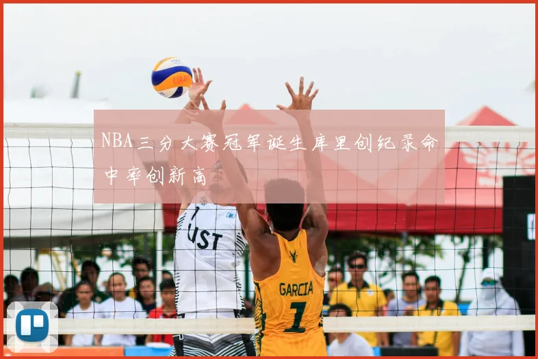NBA三分大赛冠军诞生库里创纪录命中率创新高