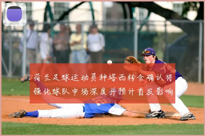 荷兰足球运动员种塔西转会确认将强化球队中场深度并预计首发影响阵容