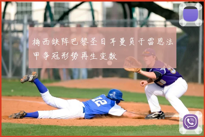 梅西缺阵巴黎圣日耳曼负于雷恩法甲争冠形势再生变数