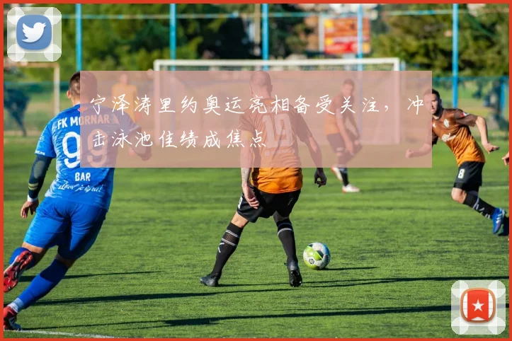 宁泽涛里约奥运亮相备受关注,冲击泳池佳绩成焦点